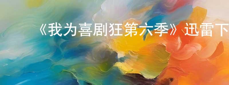 ﻿陈仁坚发布﻿《我为喜剧狂第六季》迅雷下载/在线观看-都市情感-美剧天堂
